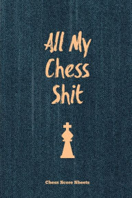 All My Chess Shit, Chess Score Sheets: Record & Log Moves, Games, Score, Player, Chess Club Member Journal, Gift, Notebook, Book, Game Scorebo
