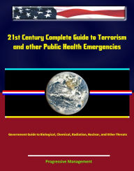 21st Century Complete Guide to Terrorism and other Public Health Emergencies, Government Guide to Biological, Chemical, Radiation, Nuclear, and Other