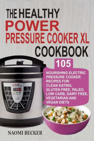 The Healthy Power Pressure Cooker XL Cookbook: 105 Nourishing Electric Pressure Cooker Recipes For Clean eating, Gluten free, Paleo, Low carb, Dairy f
