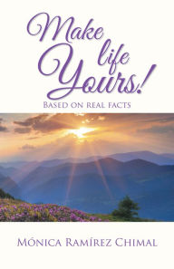 Make life Yours!: Based on real facts Mónica RamÃrez Chimal Author