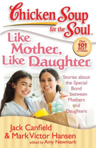 Chicken Soup for the Soul: Like Mother, Like Daughter: Stories about the Special Bond between Mothers and Daughters Jack Canfield Author