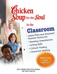 Chicken Soup for the Soul in the Classroom Middle School Edition: Grades 6-8: Lesson Plans and Students' Favorite Stories for Reading Comprehension, W