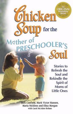 Chicken Soup for the Mother of Preschooler's Soul : Stories to Refresh the Soul and Rekindle the Spirit of Moms of Little Ones
