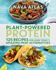 Plant-Powered Protein: 125 Recipes for Using Today's Amazing Meat Alternatives Nava Atlas Author