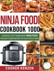 Ninja Foodi Cookbook 1000: Amazingly Tasty Tendercrispy Ninja Foodi Pressure Cooker Recipes for Your Whole Family Cooker Kenz Author