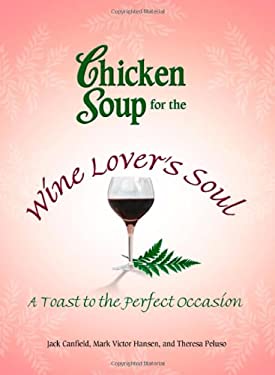 Chicken Soup for the Wine Lover's Soul : A Toast to the Perfect Occasion by Mark Victor, Canfield, Jack, Peluso, Theresa Hansen