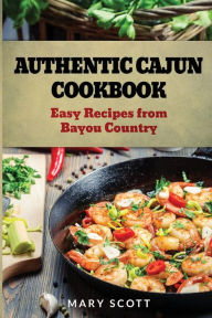 Authentic Cajun Cookbook: Easy Recipes from Bayou Country Mary R Scott Author