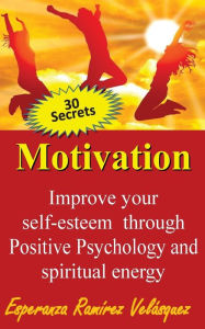 Improve your self-esteem through Positive Psychology and spiritual energy 30 secrets: Motivation Esperanza RamÃrez Velásquez Author
