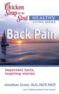 Chicken Soup for the Soul Healthy Living Series: Back Pain: Important Facts, Inspiring Stories Jack Canfield Author