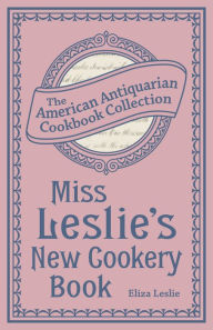 Miss Leslie's New Cookery Book Eliza Leslie Author