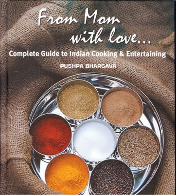 From Mom with Love... : Complete Guide to Indian Cooking and Entertaining by Pushpa Bhargava