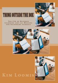 Think Outside the Box: The CIA of Blended Learning and 10+ Designs for Secondary Schools Kim Loomis Author
