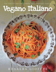 Vegano Italiano: 150 Vegan Recipes from the Italian Table Rosalba Gioffré Author
