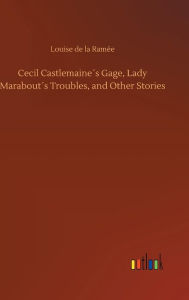 Cecil Castlemaine's Gage, Lady Marabout's Troubles, and Other Stories Louise de la Ramée Author