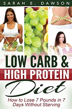 Low Carb Diet : How to Lose 7 Pounds in 7 Days with Low Carb and High Protein Diet Without Starving by Sarah Dawson