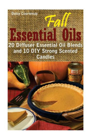 Fall Essential Oils: 20 Diffuser Essential Oil Blends and 10 DIY Strong Scented Candles: (Young Living Essential Oils Guide, Essential Oils Book, Esse