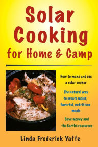 Solar Cooking for Home & Camp: How to Make and Use a Solar Cooker Linda Frederick Yaffe Author
