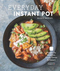 Everyday Instant Pot: Great Recipes to Make for Any Meal in your Electric Pressure Cooker Alexis Mersel Author