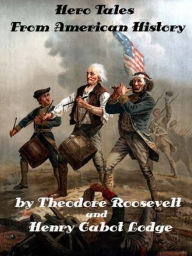 Hero Tales From American History by Henry Cabot Lodge and Theodore Roosevelt (Illustrated) Henry Cabot Lodge Author