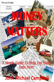Money Matters: A Simple Guide To Help You Make Ends Meet John Michael Campbell Author