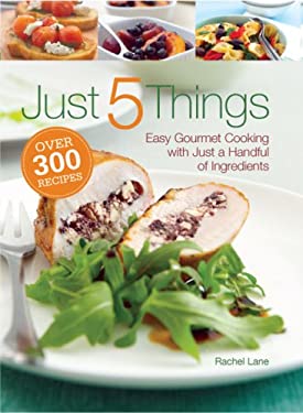 Just 5 Things : Easy Gourmet Cooking with Just a Handful of Ingredients by Rachel Lane