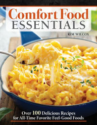 Comfort Food Essentials: Over 100 Delicious Recipes for All-Time Favorite Feel-Good Foods Kim Wilcox Author