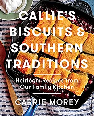 Callie's Biscuits and Southern Traditions : Heirloom Recipes from Our Family Kitchen by Carrie Morey