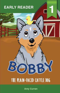 Bobby the Plain-Faced Cattle Dog Amy Curran Author