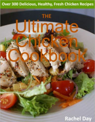 THE Ultimate Chicken Cookbook - Over 300 Delicious, Mouthwatering, Healthy, Fresh Chicken Recipes Rachel Day Author