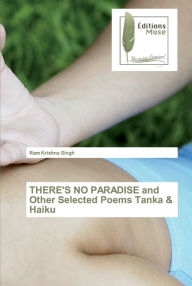 THERE'S NO PARADISE and Other Selected Poems Tanka & Haiku Ram Krishna Singh Author