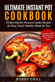 Ultimate Instant Pot Cookbook: 33 Best Electric Pressure Cooker Recipes for Easy Bobby Grill Author