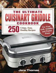 The Ultimate Cuisinart Griddle Cookbook: 250 Crispy, Easy, Healthy Recipes for Your Grill, Griddler and Panini Press Jane Thomas Author