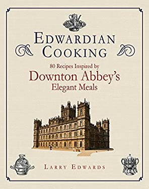 Edwardian Cooking : 80 Recipes Inspired by Downton Abbey's Elegant Meals by Larry Edwards