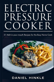 Electric Pressure Cooker: 51 Melt-in-Your-Mouth Recipes For The Busy Home Cook Marvin Delgado Author