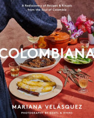 Colombiana: A Rediscovery of Recipes and Rituals from the Soul of Colombia Mariana Velásquez Author