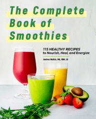 The Complete Book of Smoothies: 115 Healthy Recipes to Nourish, Heal, and Energize Andrea Mathis MA, RDN, LD Author