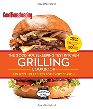 The Good Housekeeping Test Kitchen Grilling Cookbook : 225 Sizzling Recipes for Every Season by Good Housekeeping Editors