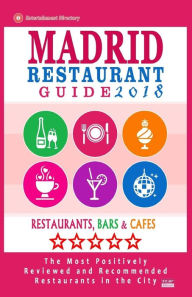 Madrid Restaurant Guide 2018: Best Rated Restaurants in Madrid, Spain - 500 Restaurants, Bars and Cafés recommended for Visitors, 2018 Steven A. McNa