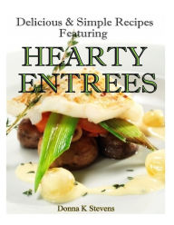 Delicious & Simple Recipes Featuring Hearty Entrees Donna K Stevens Author