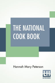 The National Cook Book Hannah Mary Peterson Author