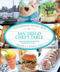 San Diego Chef's Table: Extraordinary Recipes from America's Finest City Maria Desiderata Montana Author