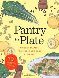 Pantry to Plate: Kitchen Staples for Simple and Easy Cooking: 70 weeknight recipes using go-to ingredients Emily Stephenson Author