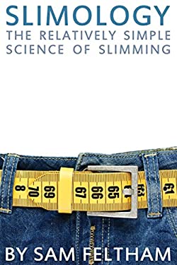 Slimology : The Relatively Simple Science of Slimming by Sam Feltham