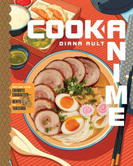 Cook Anime: Eat Like Your Favorite Character-From Bento to Yakisoba: A Cookbook Diana Ault Author