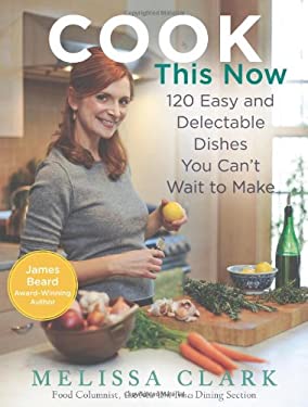 Cook This Now : 120 Easy and Delectable Dishes You Can't Wait to Make by Melissa Clark