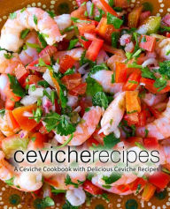 Ceviche Recipes: A Ceviche Cookbook with Delicious Ceviche Recipes BookSumo Press Author