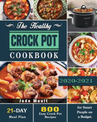 The Healthy Crock Pot Cookbook: 800 Easy Crock Pot Recipes with 21-Day Meal Plan for Smart People on a Budget. Dr.Jade Mault Author