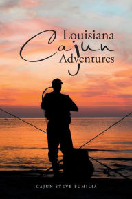 Louisiana Cajun Adventures Cajun Steve Pumilia Author