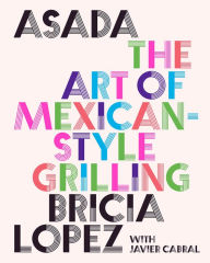 Asada: The Art of Mexican-Style Grilling Bricia Lopez Author