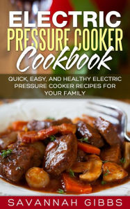 Electric Pressure Cooker Cookbook: Quick, Easy, and Healthy Electric Pressure Cooker Recipes for Your Family Savannah Gibbs Author